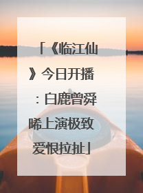 《临江仙》今日开播：白鹿曾舜晞上演极致爱恨拉扯