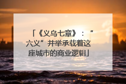 《义乌七章》：“六义”并举承载着这座城市的商业逻辑