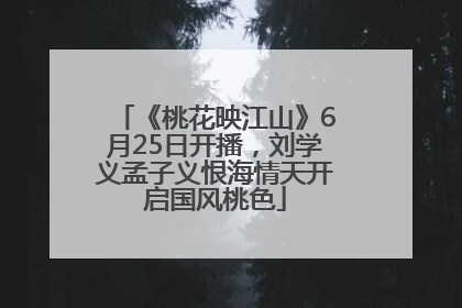《桃花映江山》6月25日开播，刘学义孟子义恨海情天开启国风桃色