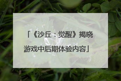 《沙丘：觉醒》揭晓游戏中后期体验内容