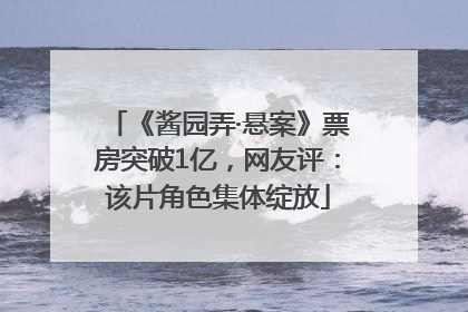 《酱园弄·悬案》票房突破1亿，网友评：该片角色集体绽放