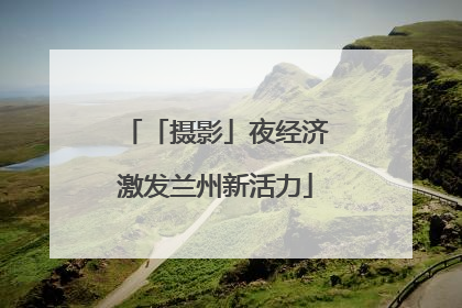 「摄影」夜经济激发兰州新活力