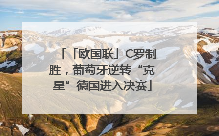 「欧国联」C罗制胜，葡萄牙逆转“克星”德国进入决赛
