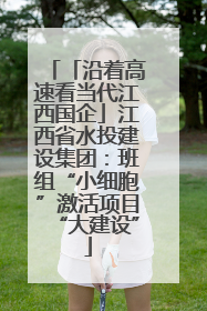 「沿着高速看当代江西国企」江西省水投建设集团：班组“小细胞”激活项目“大建设”