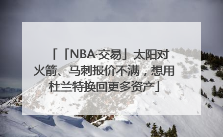 「NBA·交易」太阳对火箭、马刺报价不满，想用杜兰特换回更多资产