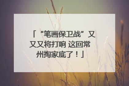 “笔画保卫战”又又又将打响 这回常州掏家底了！