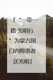 “一带一路·光明行”为蒙古国白内障患者送光明