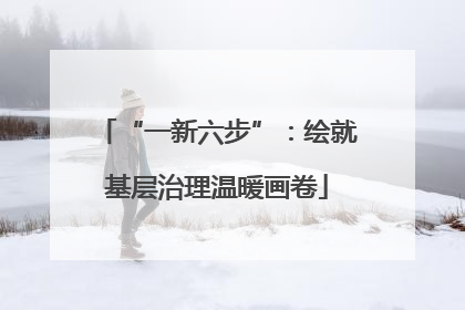 “一新六步”：绘就基层治理温暖画卷