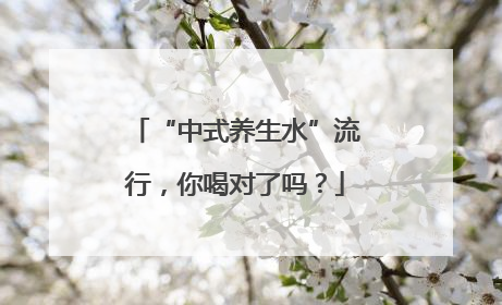 “中式养生水”流行，你喝对了吗？