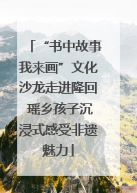 “书中故事我来画”文化沙龙走进隆回 瑶乡孩子沉浸式感受非遗魅力