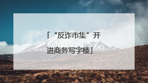 “反诈市集”开进商务写字楼