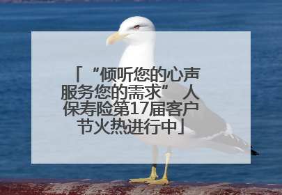 “倾听您的心声 服务您的需求” 人保寿险第17届客户节火热进行中