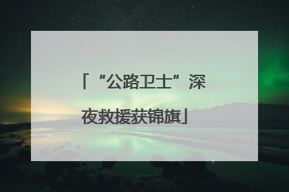 “公路卫士”深夜救援获锦旗