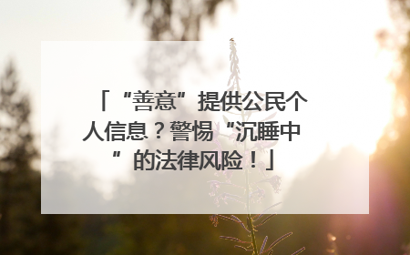 “善意”提供公民个人信息？警惕“沉睡中”的法律风险！