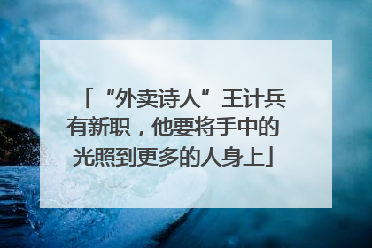 “外卖诗人”王计兵有新职，他要将手中的光照到更多的人身上