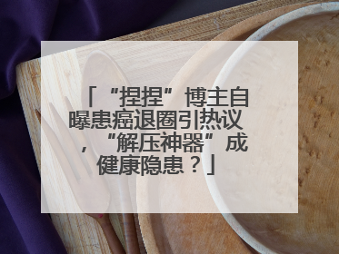 “捏捏”博主自曝患癌退圈引热议，“解压神器”成健康隐患？