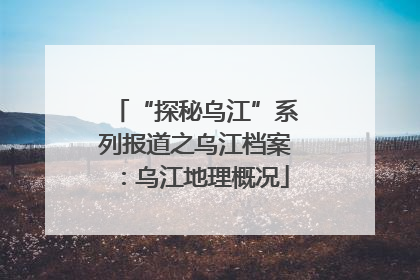 “探秘乌江”系列报道之乌江档案：乌江地理概况