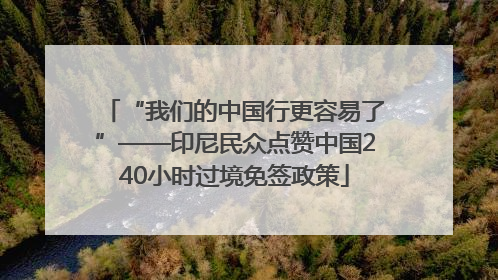 “我们的中国行更容易了”——印尼民众点赞中国240小时过境免签政策