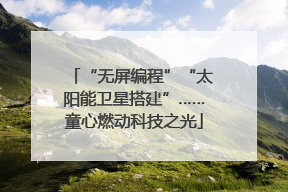 “无屏编程”“太阳能卫星搭建”……童心燃动科技之光