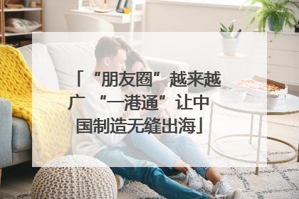 “朋友圈”越来越广 “一港通”让中国制造无缝出海