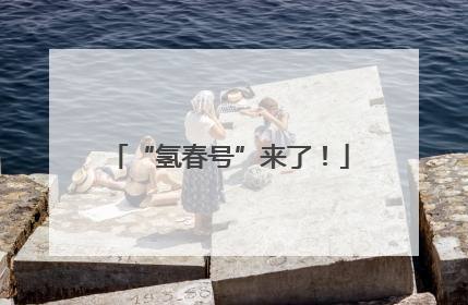 “氢春号”来了！