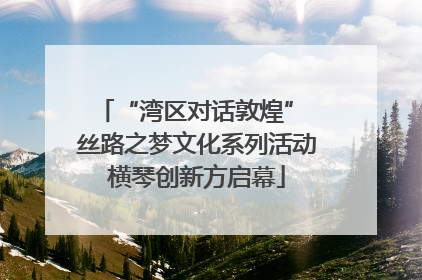 “湾区对话敦煌” 丝路之梦文化系列活动横琴创新方启幕