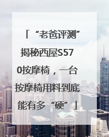 “老爸评测”揭秘西屋S570按摩椅，一台按摩椅用料到底能有多“硬”