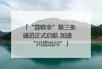 “蓉欧非”第三条通道正式启航 加速“川货出川”