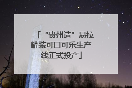“贵州造”易拉罐装可口可乐生产线正式投产