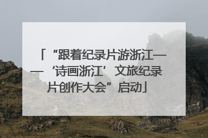 “跟着纪录片游浙江——‘诗画浙江’文旅纪录片创作大会”启动