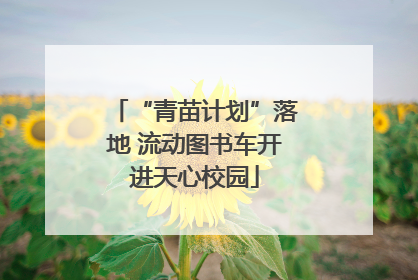 “青苗计划”落地 流动图书车开进天心校园