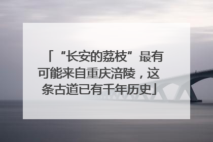 “长安的荔枝”最有可能来自重庆涪陵，这条古道已有千年历史