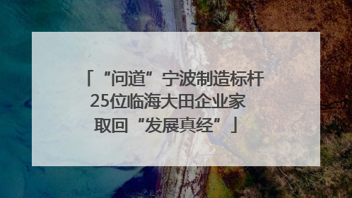 “问道”宁波制造标杆 25位临海大田企业家取回“发展真经”