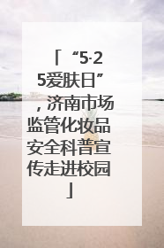 “5·25爱肤日”，济南市场监管化妆品安全科普宣传走进校园