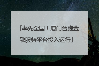 率先全国！厦门台胞金融服务平台投入运行