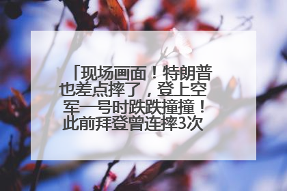 现场画面！特朗普也差点摔了，登上空军一号时跌跌撞撞！此前拜登曾连摔3次，被特朗普嘲讽