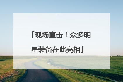现场直击！众多明星装备在此亮相