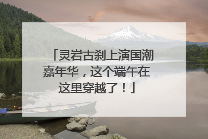 灵岩古刹上演国潮嘉年华，这个端午在这里穿越了！