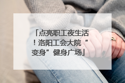 点亮职工夜生活！洛阳工会大院“变身”健身广场