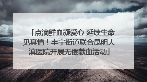 点滴鲜血凝爱心 延续生命见真情！丰宁街道联合昆明大滇医院开展无偿献血活动