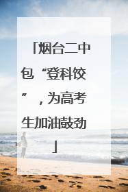 烟台二中包“登科饺”，为高考生加油鼓劲