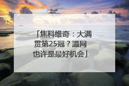 焦科维奇：大满贯第25冠？温网也许是最好机会