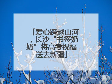 爱心跨越山河，长沙“书签奶奶”将高考祝福送去新疆