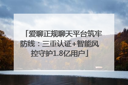 爱聊正规聊天平台筑牢防线：三重认证+智能风控守护1.8亿用户