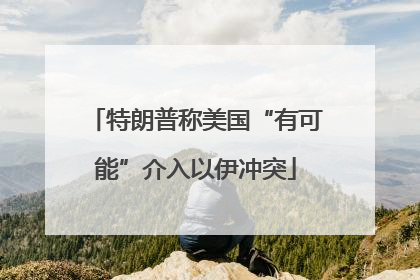 特朗普称美国“有可能”介入以伊冲突