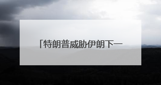 特朗普威胁伊朗下一波打击“更残酷”