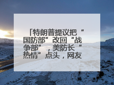 特朗普提议把“国防部”改回“战争部”，美防长“热情”点头，网友吵翻了