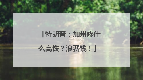 特朗普：加州修什么高铁？浪费钱！