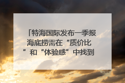 特海国际发布一季报 海底捞需在“质价比”和“体验感”中找到平衡｜新经济观察
