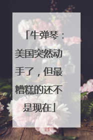 牛弹琴：美国突然动手了，但最糟糕的还不是现在